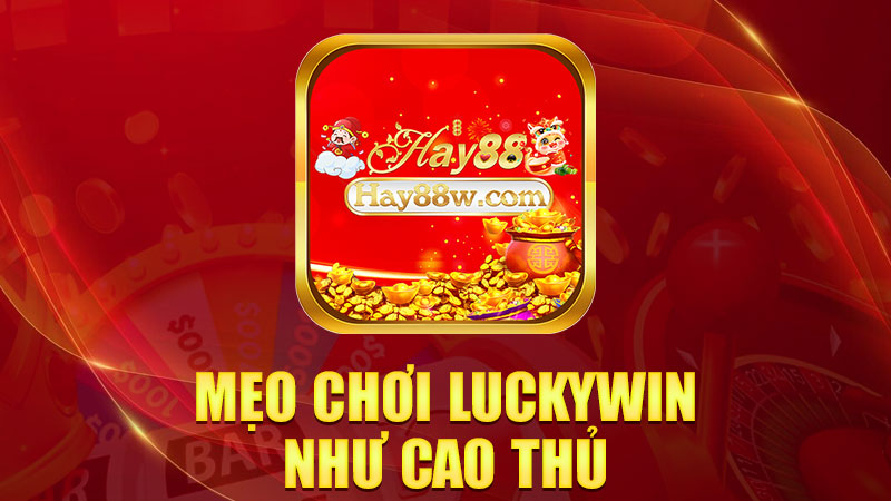 Mẹo chơi Luckywin như cao thủ ngoài chợ